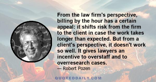 From the law firm's perspective, billing by the hour has a certain appeal: it shifts risk from the firm to the client in case the work takes longer than expected. But from a client's perspective, it doesn't work so