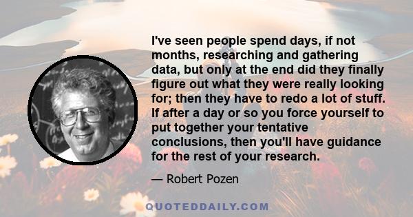 I've seen people spend days, if not months, researching and gathering data, but only at the end did they finally figure out what they were really looking for; then they have to redo a lot of stuff. If after a day or so