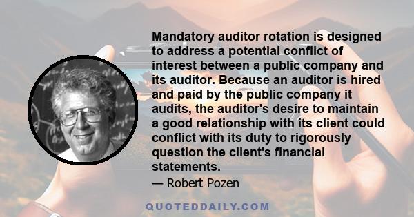 Mandatory auditor rotation is designed to address a potential conflict of interest between a public company and its auditor. Because an auditor is hired and paid by the public company it audits, the auditor's desire to