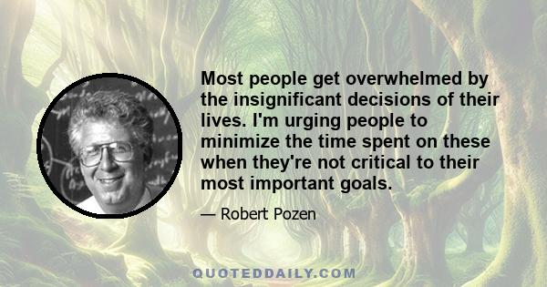 Most people get overwhelmed by the insignificant decisions of their lives. I'm urging people to minimize the time spent on these when they're not critical to their most important goals.