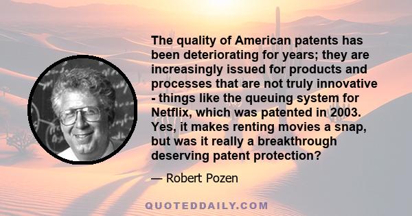 The quality of American patents has been deteriorating for years; they are increasingly issued for products and processes that are not truly innovative - things like the queuing system for Netflix, which was patented in 