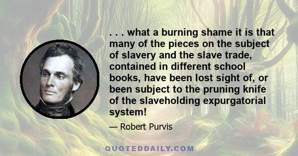 . . . what a burning shame it is that many of the pieces on the subject of slavery and the slave trade, contained in different school books, have been lost sight of, or been subject to the pruning knife of the