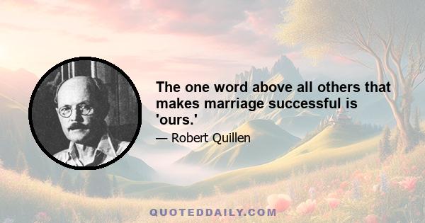 The one word above all others that makes marriage successful is 'ours.'