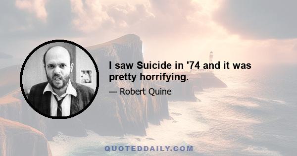 I saw Suicide in '74 and it was pretty horrifying.