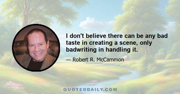 I don't believe there can be any bad taste in creating a scene, only badwriting in handling it.