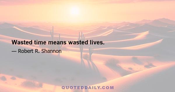 Wasted time means wasted lives.