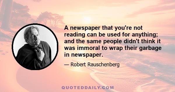 A newspaper that you're not reading can be used for anything; and the same people didn't think it was immoral to wrap their garbage in newspaper.