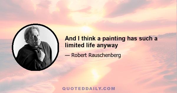 And I think a painting has such a limited life anyway