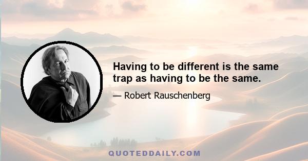 Having to be different is the same trap as having to be the same.