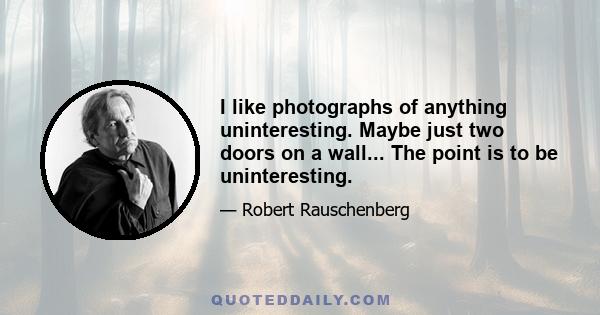 I like photographs of anything uninteresting. Maybe just two doors on a wall... The point is to be uninteresting.