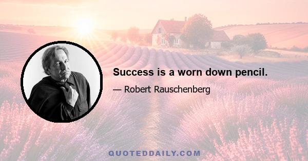 Success is a worn down pencil.