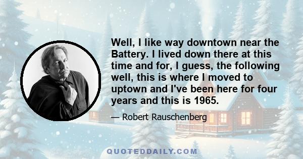 Well, I like way downtown near the Battery. I lived down there at this time and for, I guess, the following well, this is where I moved to uptown and I've been here for four years and this is 1965.