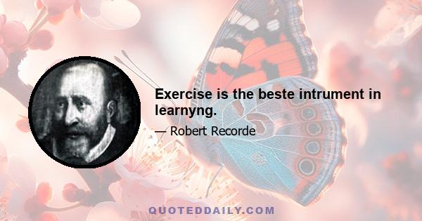 Exercise is the beste intrument in learnyng.