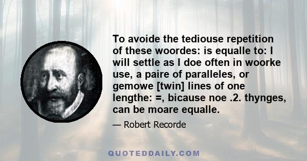 To avoide the tediouse repetition of these woordes: is equalle to: I will settle as I doe often in woorke use, a paire of paralleles, or gemowe [twin] lines of one lengthe: =, bicause noe .2. thynges, can be moare