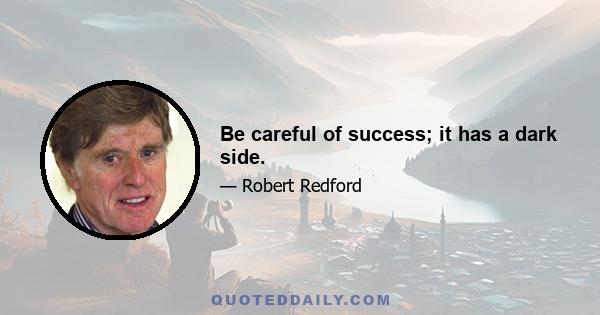 Be careful of success; it has a dark side.