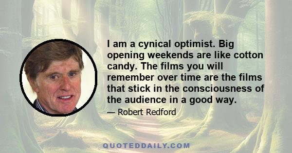 I am a cynical optimist. Big opening weekends are like cotton candy. The films you will remember over time are the films that stick in the consciousness of the audience in a good way.