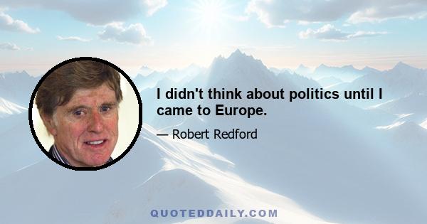 I didn't think about politics until I came to Europe.