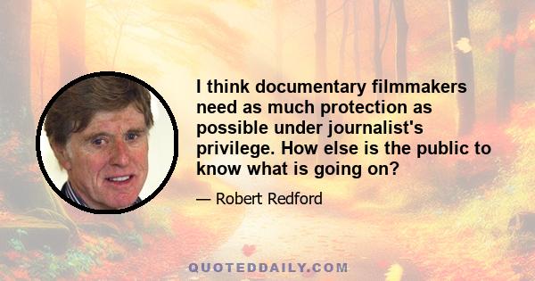 I think documentary filmmakers need as much protection as possible under journalist's privilege. How else is the public to know what is going on?