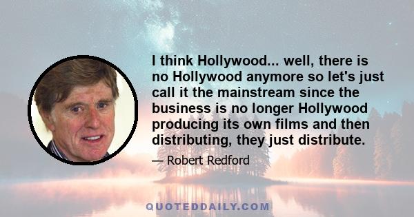 I think Hollywood... well, there is no Hollywood anymore so let's just call it the mainstream since the business is no longer Hollywood producing its own films and then distributing, they just distribute.