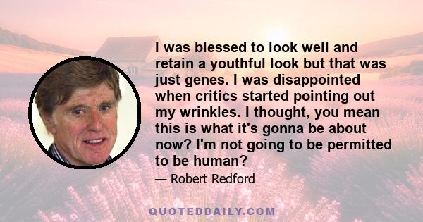 I was blessed to look well and retain a youthful look but that was just genes. I was disappointed when critics started pointing out my wrinkles. I thought, you mean this is what it's gonna be about now? I'm not going to 