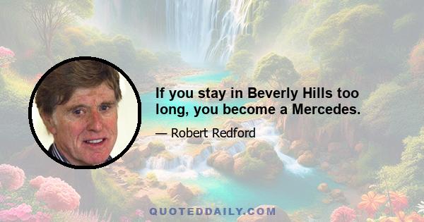 If you stay in Beverly Hills too long, you become a Mercedes.