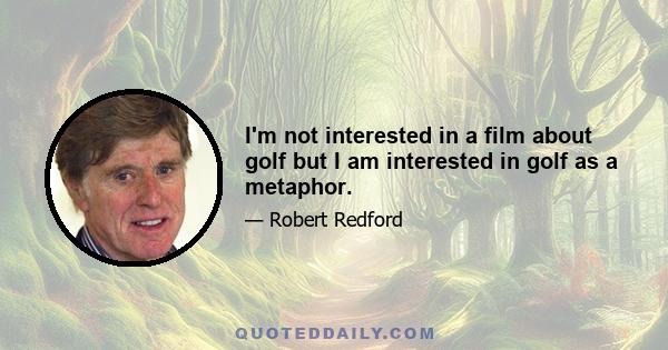 I'm not interested in a film about golf but I am interested in golf as a metaphor.