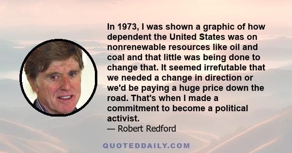 In 1973, I was shown a graphic of how dependent the United States was on nonrenewable resources like oil and coal and that little was being done to change that. It seemed irrefutable that we needed a change in direction 