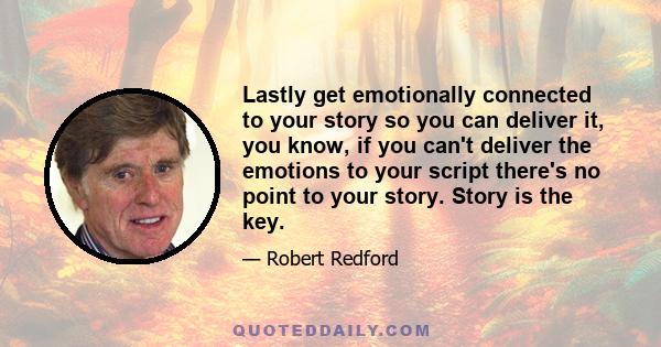 Lastly get emotionally connected to your story so you can deliver it, you know, if you can't deliver the emotions to your script there's no point to your story. Story is the key.