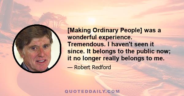 [Making Ordinary People] was a wonderful experience. Tremendous. I haven't seen it since. It belongs to the public now; it no longer really belongs to me.