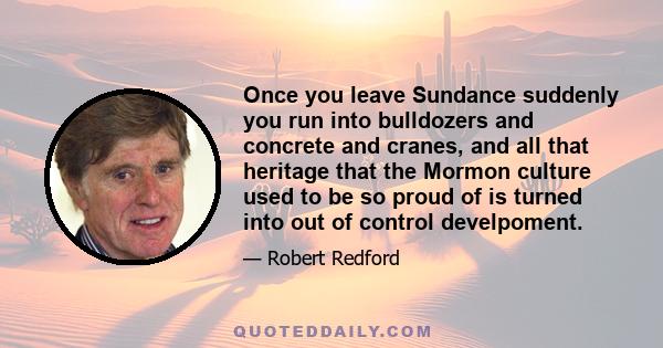 Once you leave Sundance suddenly you run into bulldozers and concrete and cranes, and all that heritage that the Mormon culture used to be so proud of is turned into out of control develpoment.