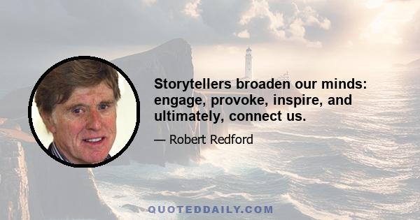 Storytellers broaden our minds: engage, provoke, inspire, and ultimately, connect us.