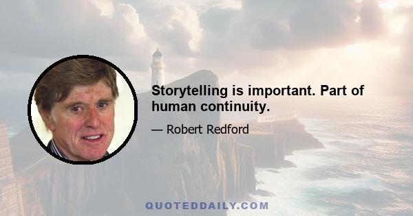 Storytelling is important. Part of human continuity.