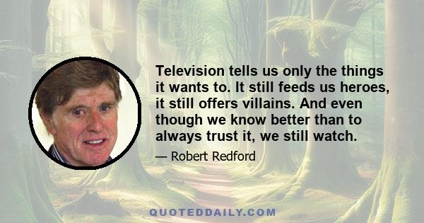 Television tells us only the things it wants to. It still feeds us heroes, it still offers villains. And even though we know better than to always trust it, we still watch.