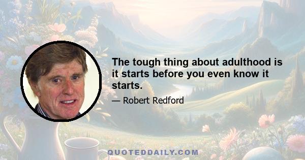 The tough thing about adulthood is it starts before you even know it starts.