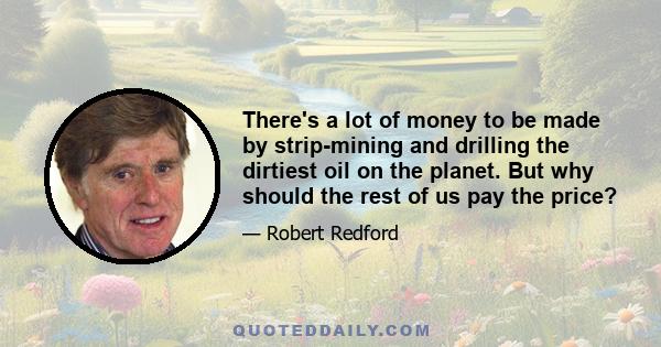 There's a lot of money to be made by strip-mining and drilling the dirtiest oil on the planet. But why should the rest of us pay the price?