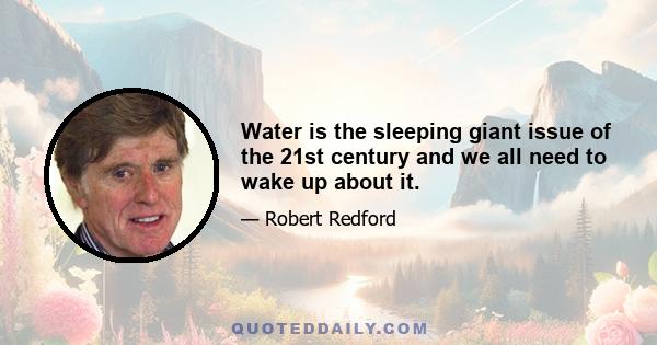 Water is the sleeping giant issue of the 21st century and we all need to wake up about it.