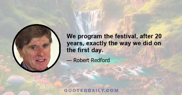 We program the festival, after 20 years, exactly the way we did on the first day.