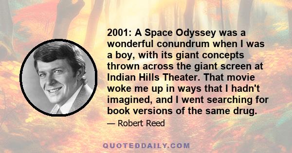 2001: A Space Odyssey was a wonderful conundrum when I was a boy, with its giant concepts thrown across the giant screen at Indian Hills Theater. That movie woke me up in ways that I hadn't imagined, and I went