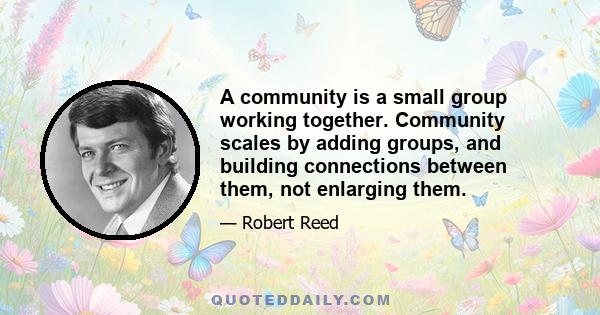 A community is a small group working together. Community scales by adding groups, and building connections between them, not enlarging them.