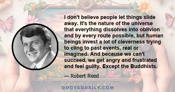 I don't believe people let things slide away. It's the nature of the universe that everything dissolves into oblivion and by every route possible, but human beings invest a lot of cleverness trying to cling to past