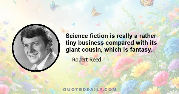 Science fiction is really a rather tiny business compared with its giant cousin, which is fantasy.