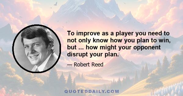 To improve as a player you need to not only know how you plan to win, but ... how might your opponent disrupt your plan.