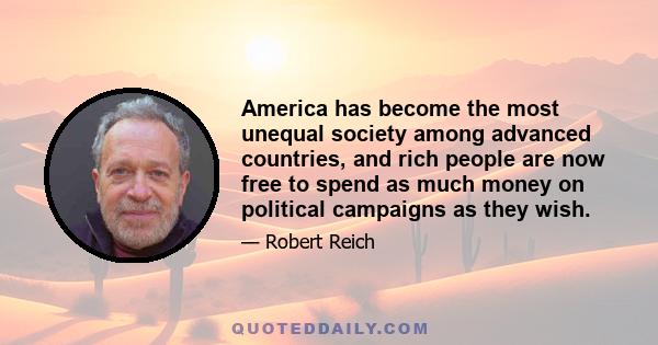 America has become the most unequal society among advanced countries, and rich people are now free to spend as much money on political campaigns as they wish.