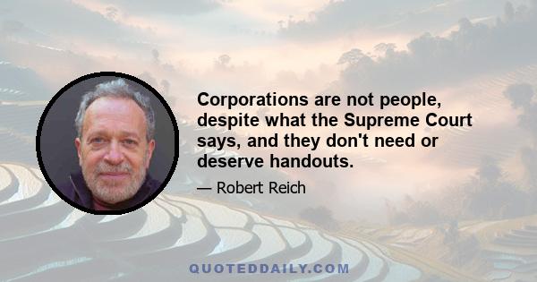 Corporations are not people, despite what the Supreme Court says, and they don't need or deserve handouts.