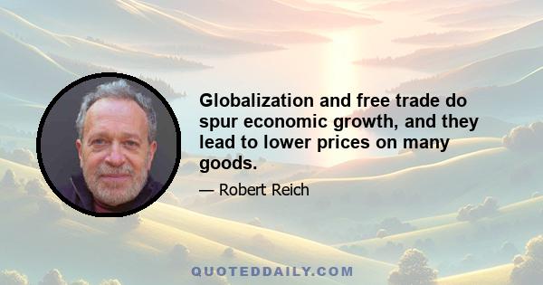 Globalization and free trade do spur economic growth, and they lead to lower prices on many goods.