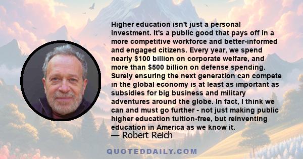 Higher education isn't just a personal investment. It's a public good that pays off in a more competitive workforce and better-informed and engaged citizens. Every year, we spend nearly $100 billion on corporate