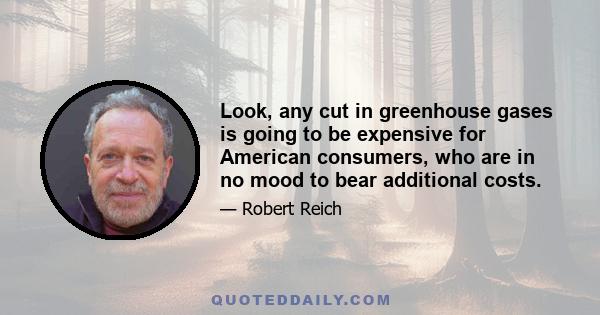 Look, any cut in greenhouse gases is going to be expensive for American consumers, who are in no mood to bear additional costs.