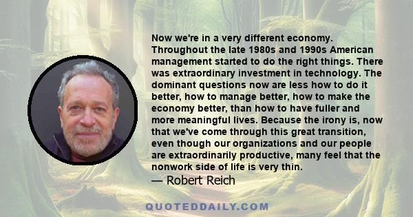 Now we're in a very different economy. Throughout the late 1980s and 1990s American management started to do the right things. There was extraordinary investment in technology. The dominant questions now are less how to 