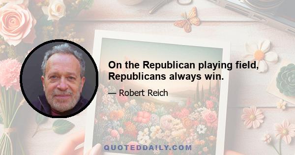 On the Republican playing field, Republicans always win.