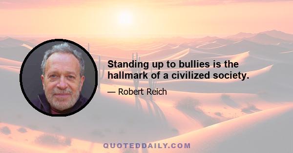 Standing up to bullies is the hallmark of a civilized society.